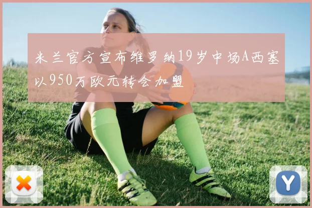 米兰官方宣布维罗纳19岁中场A西塞以950万欧元转会加盟