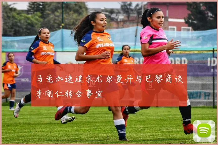 马竞加速追求尤尔曼并与巴黎商谈李刚仁转会事宜