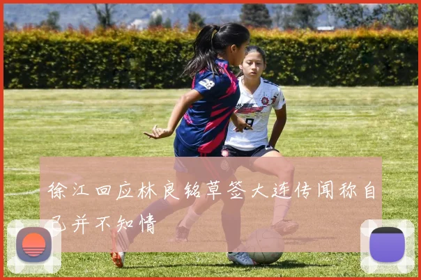 徐江回应林良铭草签大连传闻称自己并不知情