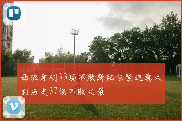 西班牙创33场不败新纪录紧追意大利历史37场不败之最