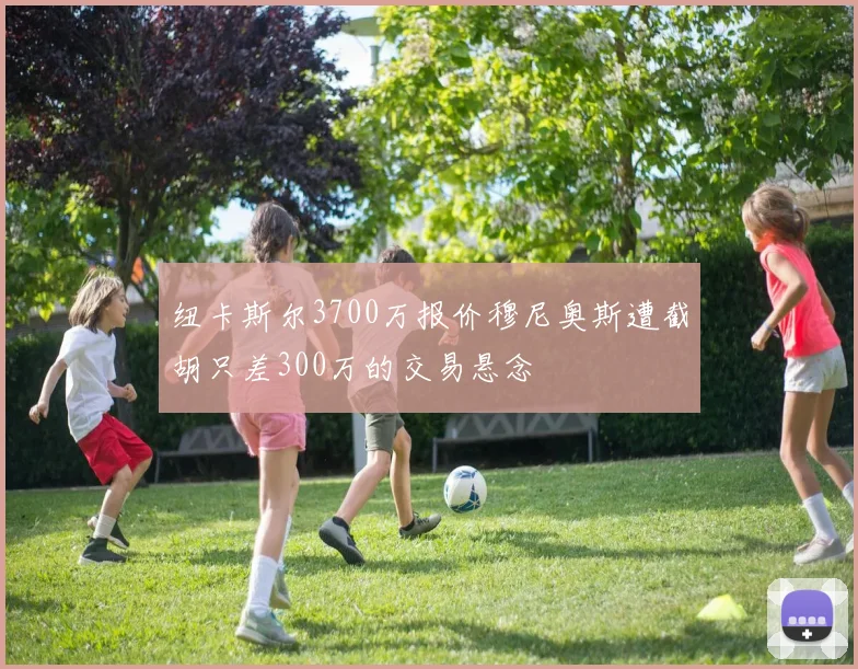 纽卡斯尔3700万报价穆尼奥斯遭截胡只差300万的交易悬念