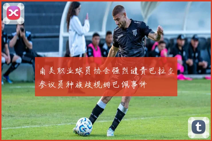 南美职业球员协会强烈谴责巴拉圭参议员种族歧视姆巴佩事件