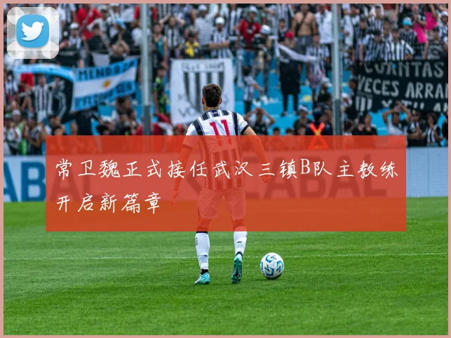 常卫魏正式接任武汉三镇B队主教练开启新篇章
