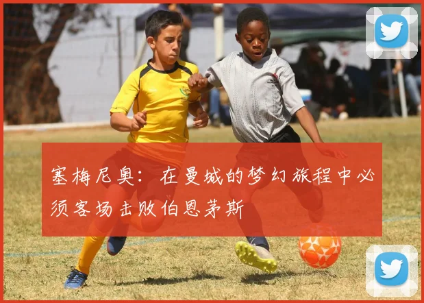 塞梅尼奥：在曼城的梦幻旅程中必须客场击败伯恩茅斯