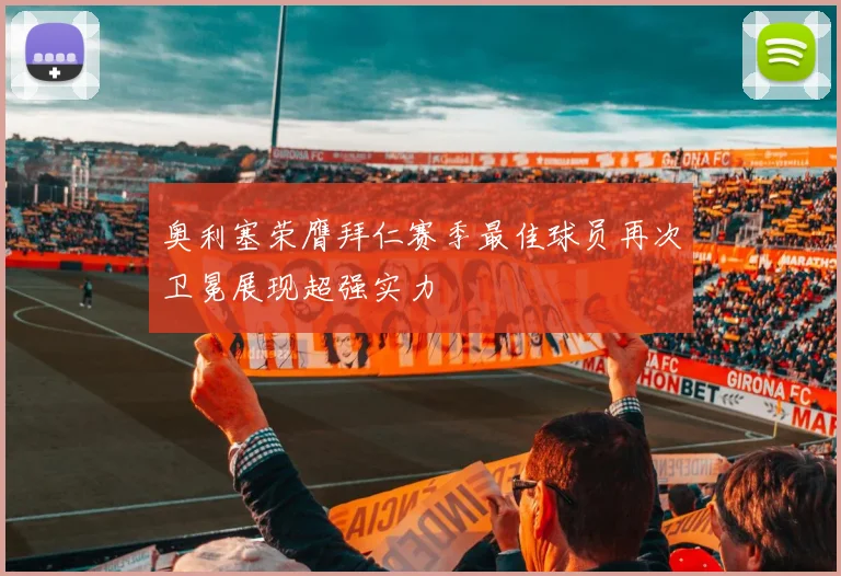 奥利塞荣膺拜仁赛季最佳球员再次卫冕展现超强实力